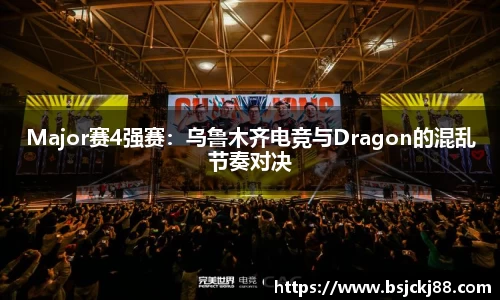 Major赛4强赛：乌鲁木齐电竞与Dragon的混乱节奏对决